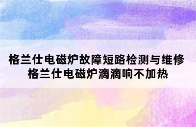 格兰仕电磁炉故障短路检测与维修 格兰仕电磁炉滴滴响不加热